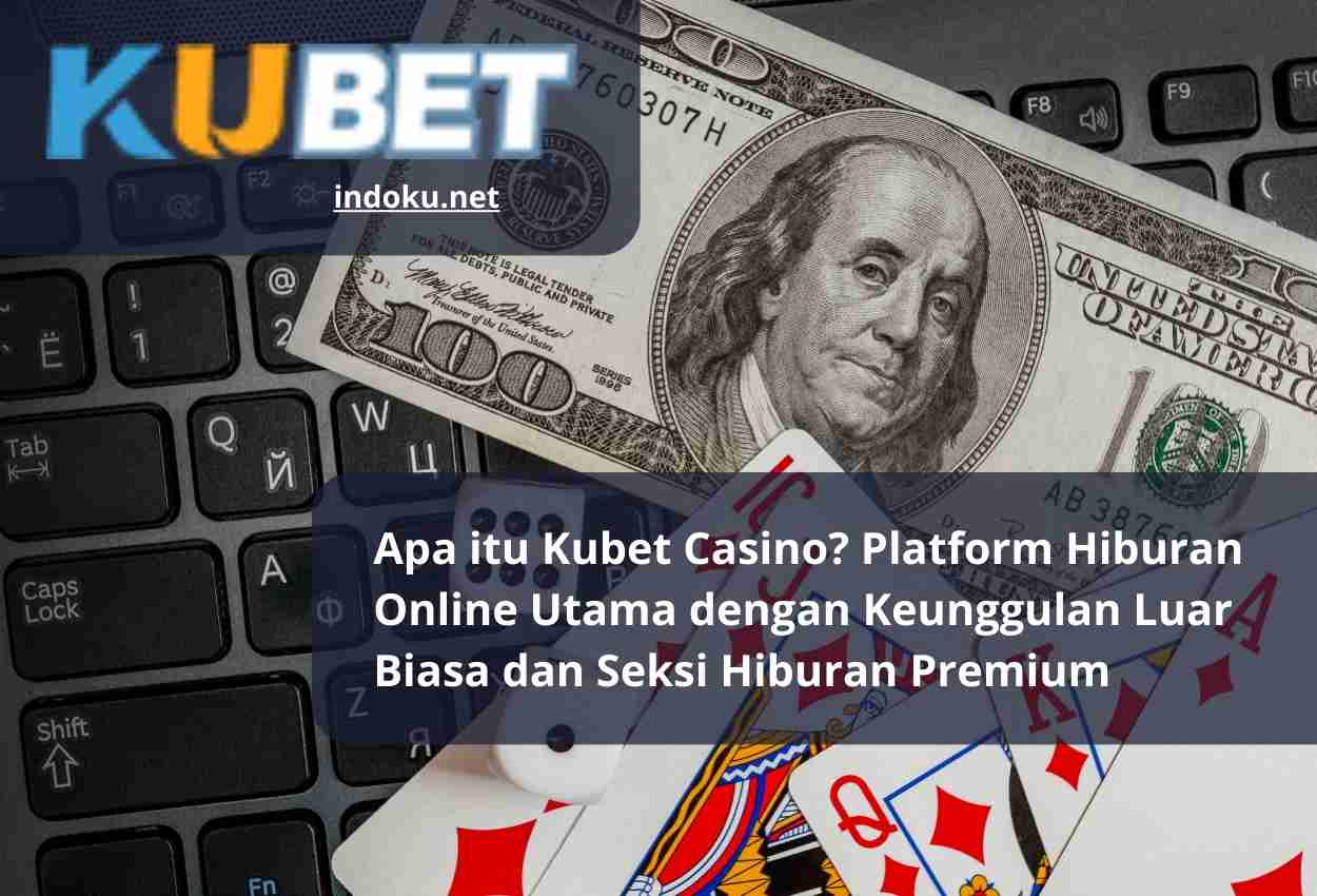 Apa itu Kubet Casino Platform Hiburan Online Utama dengan Keunggulan Luar Biasa dan Seksi Hiburan Premium