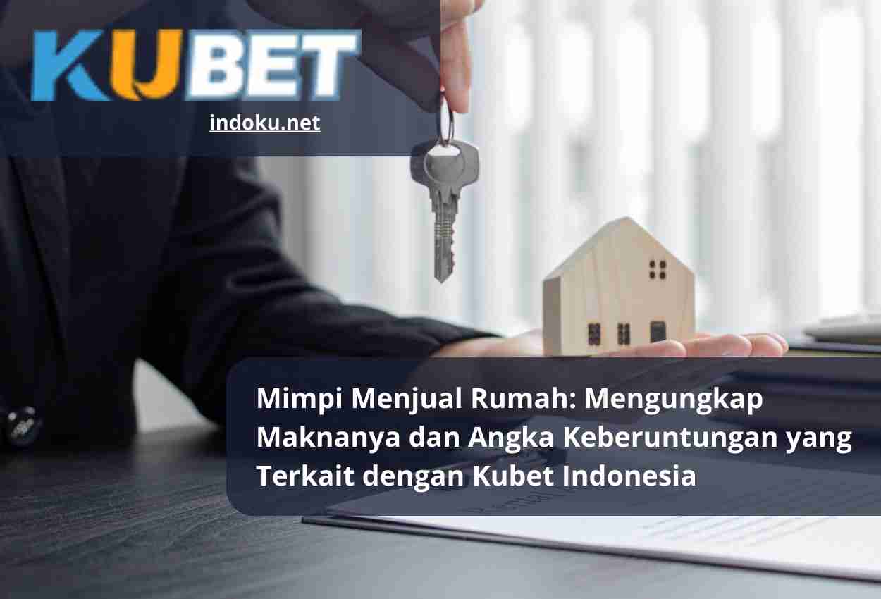 Mimpi Menjual Rumah Mengungkap Maknanya dan Angka Keberuntungan yang Terkait dengan Kubet Indonesia