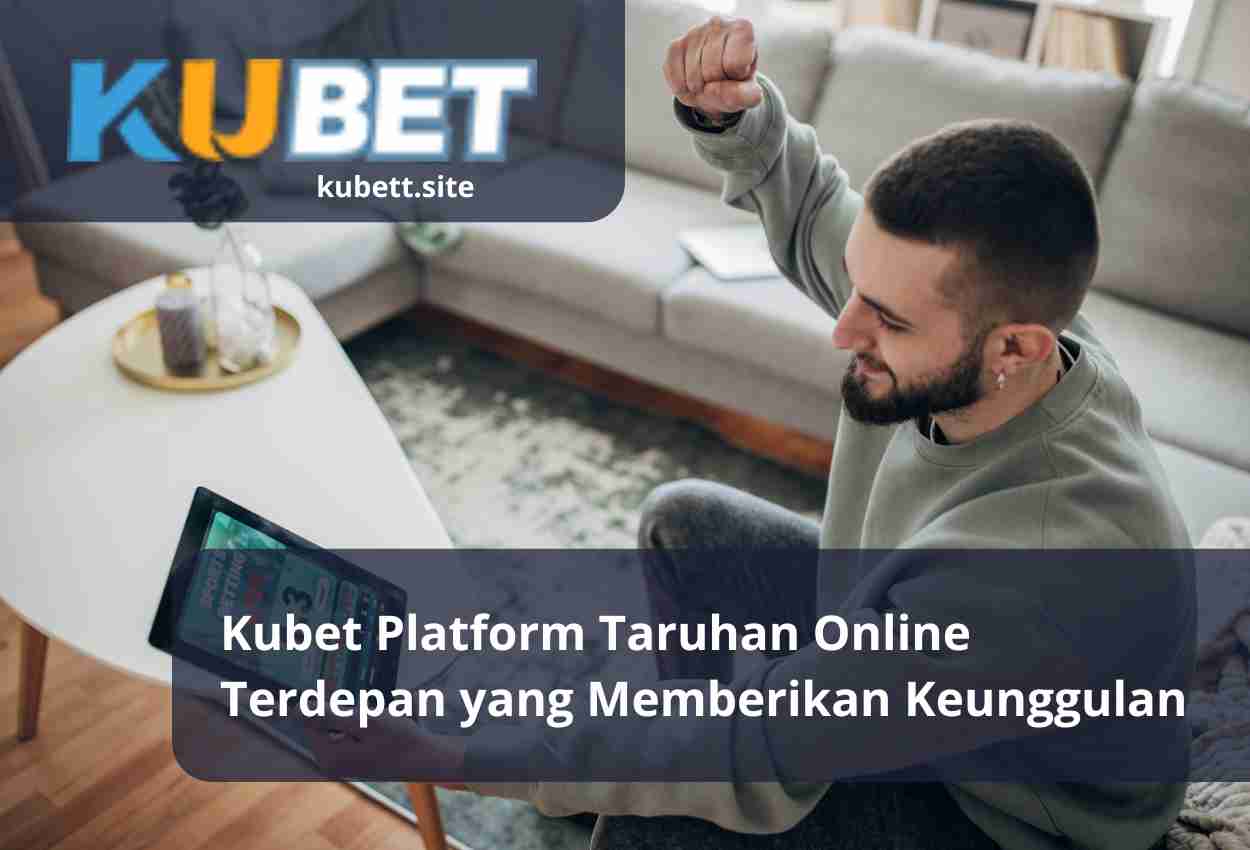 Kubet Platform Taruhan Online Terdepan yang Memberikan Keunggulan
