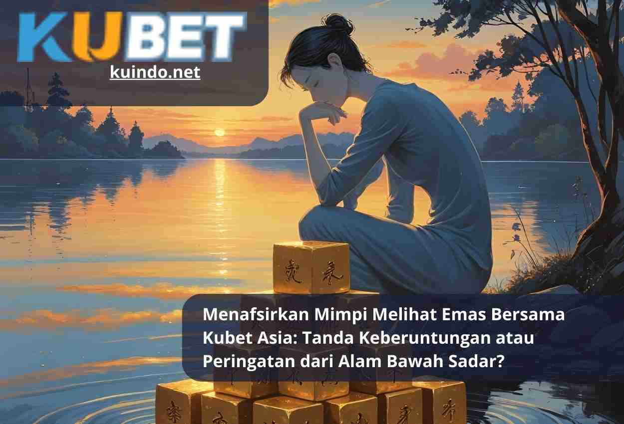 Menafsirkan Mimpi Melihat Emas Bersama Kubet Asia: Tanda Keberuntungan atau Peringatan dari Alam Bawah Sadar?