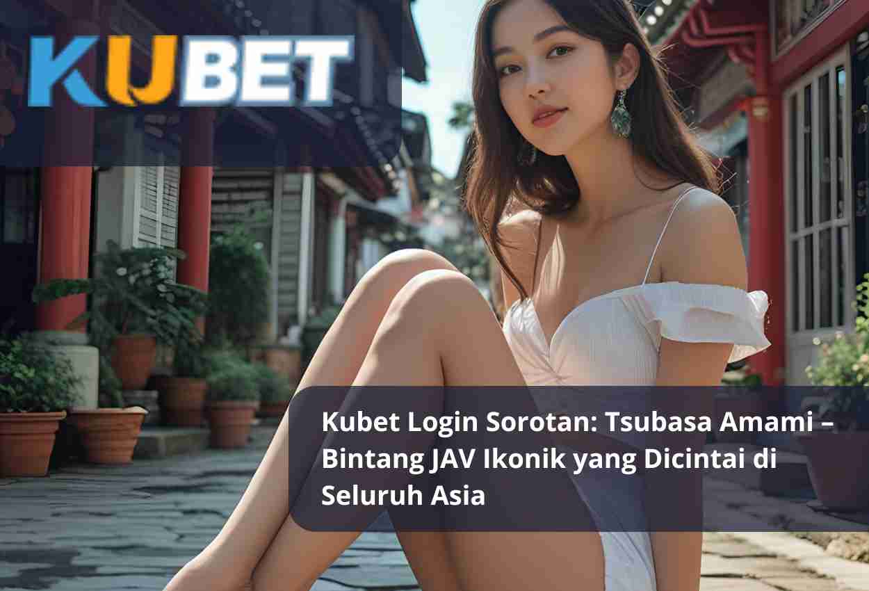 Read more about the article Kubet Login Sorotan: Tsubasa Amami – Bintang JAV Ikonik yang Dicintai di Seluruh Asia